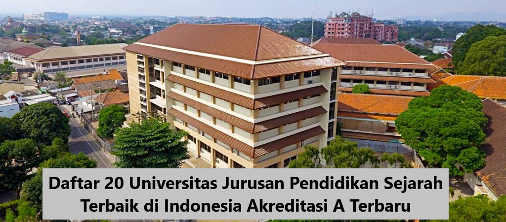 Daftar 20 Universitas Jurusan Pendidikan Sejarah Terbaik di Indonesia Akreditasi A Terbaru